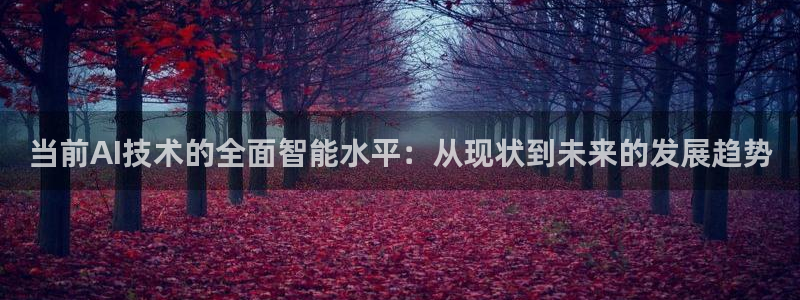 当前AI技术的全面智能水平：从现状到未来的发展趋势