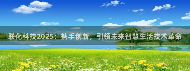 联化科技2025：携手创新，引领未来智慧生活技术革命