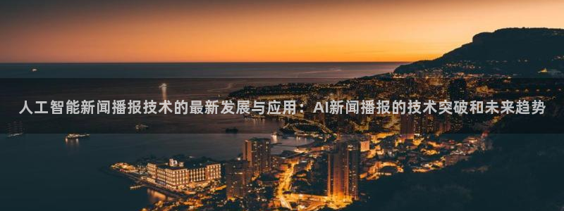 人工智能新闻播报技术的最新发展与应用：AI新闻播报的技术突破和未来趋势