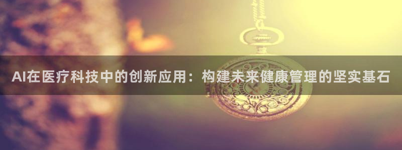 AI在医疗科技中的创新应用：构建未来健康管理的坚实基石