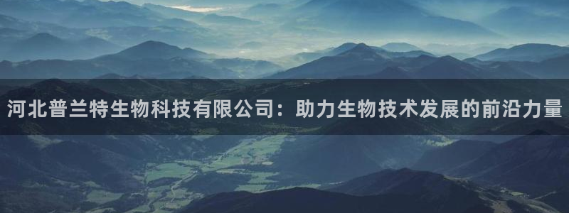 河北普兰特生物科技有限公司：助力生物技术发展的前沿力量