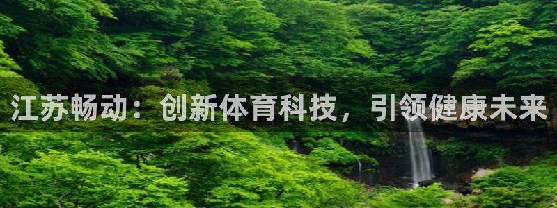 江苏畅动：创新体育科技，引领健康未来