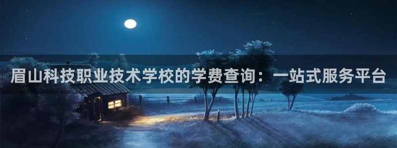 眉山科技职业技术学校的学费查询：一站式服务平台