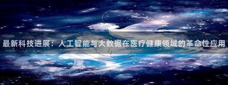 最新科技进展：人工智能与大数据在医疗健康领域的革命性应用