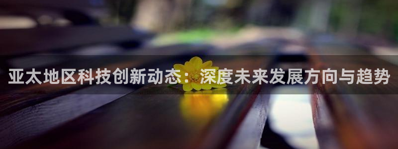 亚太地区科技创新动态：深度未来发展方向与趋势