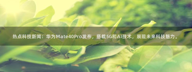 热点科技新闻：华为Mate40Pro发布，搭载5G和AI技术，展现未来科技魅力。